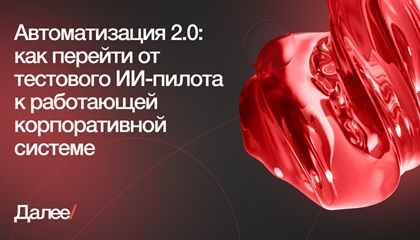 Автоматизация 2.0: как перейти от тестового ИИ-пилота к работающей корпоративной системе